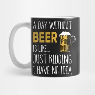 A Day Without Beer Is Like Just Kidding I Have No Idea Funny Mug